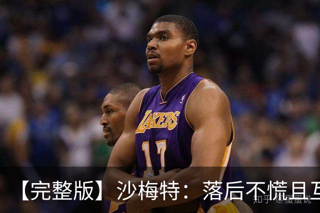 【完整版】沙梅特：落后不慌且互相依靠 这是最让我骄傲的时刻