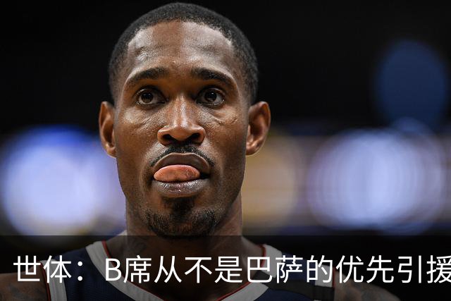 世体：B席从不是巴萨的优先引援目标，如果他急于去别队也没问题