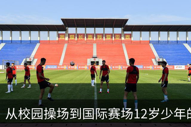 从校园操场到国际赛场12岁少年的足球逐梦之路