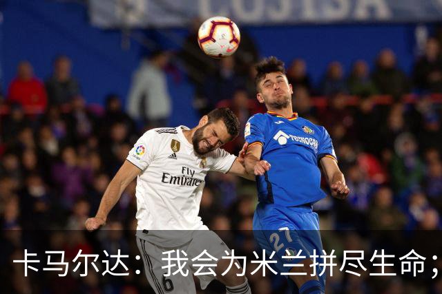 卡马尔达：我会为米兰拼尽生命；梅开二度很开心但这只是起点