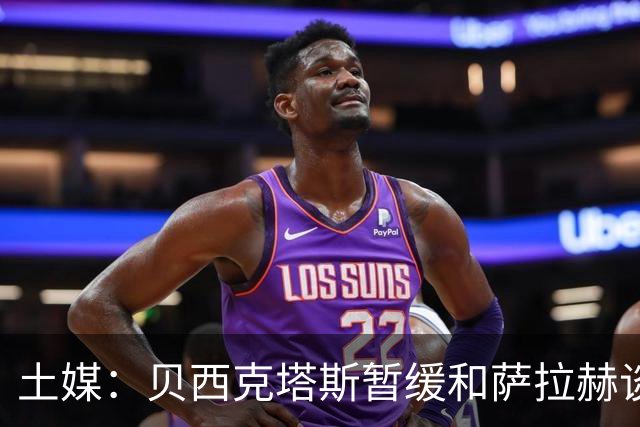 土媒：贝西克塔斯暂缓和萨拉赫谈判，转而准备引进苏莱