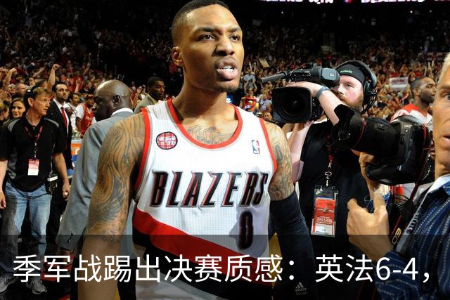 季军战踢出决赛质感：英法6-4，谁在挥霍，谁在狂欢？世界杯的季军战，向来是球迷眼里的“鸡肋”