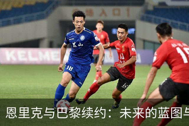 恩里克与巴黎续约：未来的蓝图与挑战
