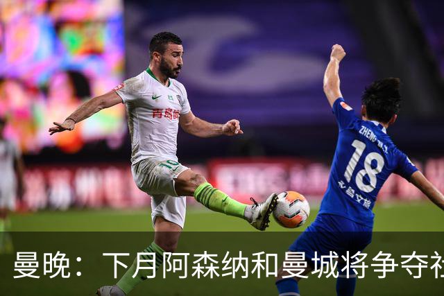 曼晚：下月阿森纳和曼城将争夺社区盾杯，双方多名主力缺战