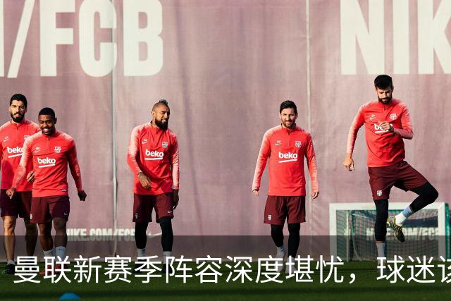 曼联新赛季阵容深度堪忧，球迷该担心啥？曼联这个夏天在转会市场上的动作确实不少，宣布签下了五名新援