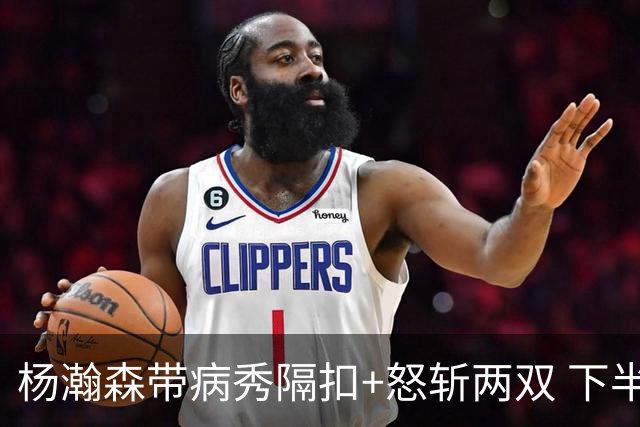 杨瀚森带病秀隔扣+怒斩两双 下半场进攻灵感井喷