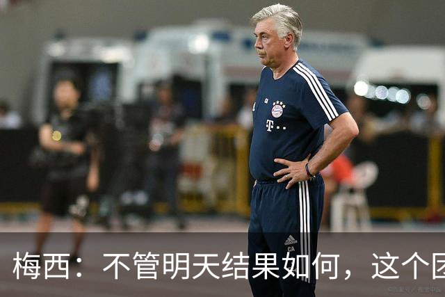 梅西：不管明天结果如何，这个团队已写下无人能够抹去的历史
