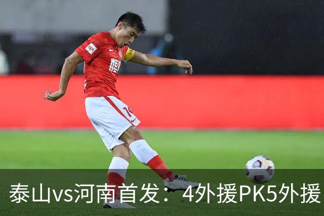 泰山vs河南首发：4外援PK5外援，克雷桑、依木兰先发，王上源出战