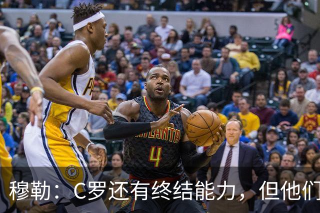 穆勒：C罗还有终结能力，但他们防守时只有10.5人；仍很难防梅西