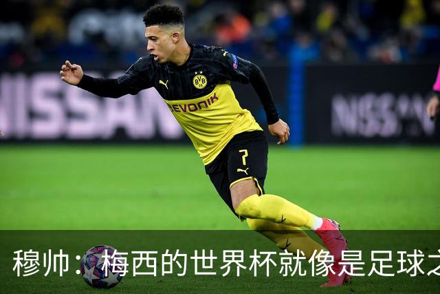 穆帅：梅西的世界杯就像是足球之神在保佑 一种超然力量让他夺冠