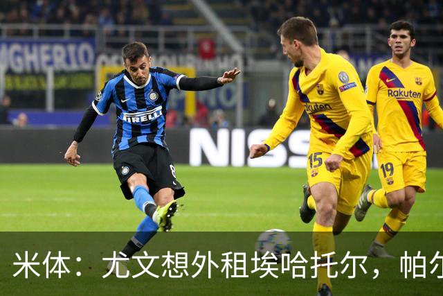 米体：尤文想外租埃哈托尔，帕尔马最可能接手