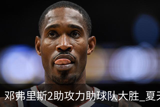 邓弗里斯2助攻力助球队大胜 夏天加盟皇马直面亚马尔？