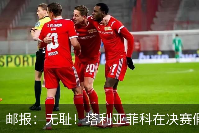 邮报：无耻！塔利亚菲科在决赛假装受伤，试图阻止恩佐被罚下