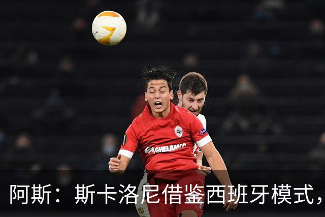 阿斯：斯卡洛尼借鉴西班牙模式，带领阿根廷足协走向成功