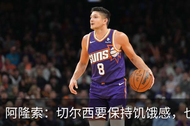 阿隆索：切尔西要保持饥饿感，也需要充满激情并渴望进步