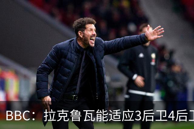BBC：拉克鲁瓦能适应3后卫4后卫踢法，阿隆索对两种阵型驾轻就熟