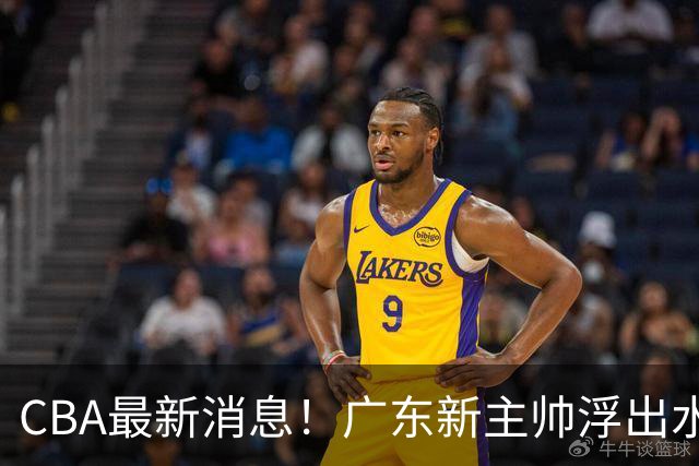 CBA最新消息！广东新主帅浮出水面，山西续约迪亚洛，广厦保留布朗续约权